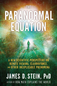 Title: The Paranormal Equation: A New Scientific Perspective on Remote Viewing, Clairvoyance, and Other Inexplicable Phenomena, Author: James Stein