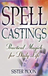 Title: Spell Castings: Practical Magick for Daily Life, Author: Sister Moon