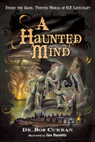 Title: A Haunted Mind: Inside the Dark, Twisted World of H.P. Lovecraft, Author: Dr. Bob Curran