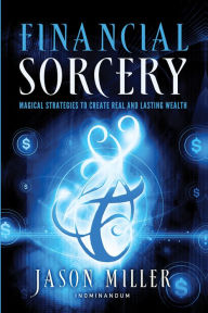 Title: Financial Sorcery: Magical Strategies to Create Real and Lasting Wealth, Author: Jason Miller