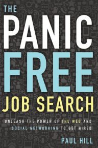 Title: The Panic Free Job Search: Unleash the Power of the Web and Social Networking to Get Hired, Author: Paul Hill