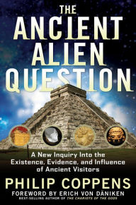 Title: The Ancient Alien Question: A New Inquiry into the Existence, Evidence, and Influence of Ancient Visitors, Author: Philip Coppens