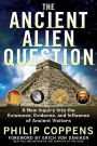 The Ancient Alien Question: A New Inquiry into the Existence, Evidence, and Influence of Ancient Visitors