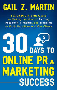 Title: 30 Days to Online PR and Marketing Success: The 30 Day Results Guide to Making the Most of Twitter, Facebook, Linkedin, and Blogging to Grab Headlines and Get Clients, Author: Gail Z. Martin