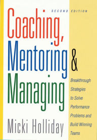 Title: Coaching, Mentoring and Managing, Second Edition: Breakthrough Strategies to Solve Performance Problems and Build Winning Teams, Author: Micki Holliday