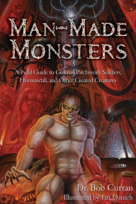 Title: Man-Made Monsters: A Field Guide to Golems, Patchwork Soldiers, Homunculi, and Other Created Creatures, Author: Dr. Curran