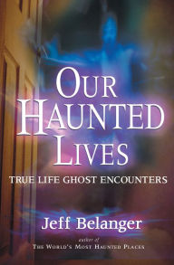 Title: Our Haunted Lives: True Life Ghost Encounters, Author: Jeff Belanger