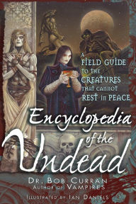 Title: Encyclopedia of the Undead: A Field Guide to the Creatures That Cannot Rest in Peace, Author: Bob Curran