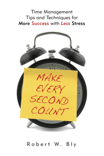 Make Every Second Count: Time Management Tips and Techniques for More Success with Less Stress