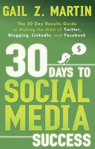 Title: 30 Days to Social Media Success: The 30 Day Results Guide to Making the Most of Twitter, Blogging, LinkedIN, and Facebook, Author: Gail Martin