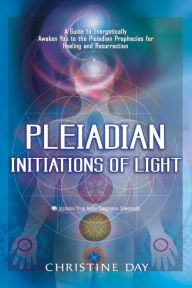 Title: Pleiadian Initiations of Light: A Guide to Energetically Awaken You to the Pleiadian Prophecies for Healing and Resurrection, Author: Christine Day