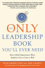 The Only Leadership Book You'll Ever Need: How to Build Organizations Where Employees Love to Come to Work