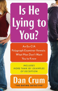 Title: Is He Lying to You?: An Ex-CIA Polygraph Examiner Reveals What Men Don't Want You to Know, Author: Dan Crum