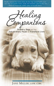 Title: Healing Companions: Ordinary Dogs and Their Extraordinary Power to Transform Lives, Author: Jane Miller