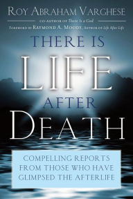 Title: There Is Life After Death: Compelling Reports From Those Who Have Glimpsed the Afterlife, Author: Roy Abraham Varghese