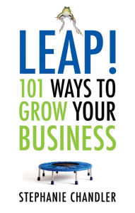 Title: Leap! 101 Ways to Grow Your Business, Author: Stephanie Chandler