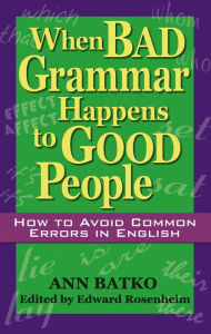 Title: When Bad Grammar Happens to Good People: How to Avoid Common Errors in English, Author: Ann Batko