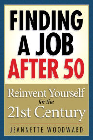 Title: Finding a Job After 50: Reinvent Yourself for the 21st Century, Author: Jeanette Woodward