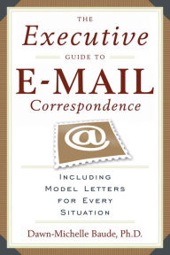 Title: The Executive Guide to E-mail Correspondence: Including Model Letters for Every Situation, Author: Dawn-Michelle Baude