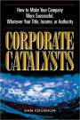 Corporate Catalysts: How to Make Your Company More Successful, Whatever Your Title, Income or Authority
