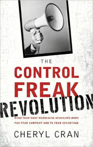 Title: The Control Freak Revolution: Make Your Most Maddening Behaviors Work for Your Company and to Your Advantage, Author: Cheryl Cran