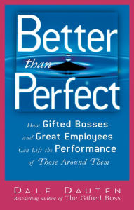 Title: Better than Perfect: How Gifted Bosses and Great Employees Can Lift the Performance of Those Around Them, Author: Dale Dauten