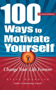 Title: 100 Ways to Motivate Yourself, Revised Ed.: Change Your Life Forever, Author: Steve Chandler