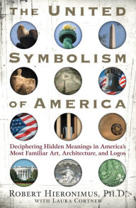 Title: The United Symbolism of America: Deciphering Hidden Meanings in America's Most Familiar Art, Architecture, and Logos, Author: Robert Hieronimus