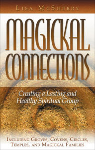 Title: Magickal Connections: Creating a Lasting and Healthy Spiritual Group, Author: Lisa McSherry