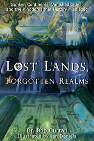 Title: Lost Lands, Forgotten Realms: Sunken Continents, Vanished Cities, and the Kingdoms That History Misplaced, Author: Bob Curran