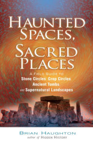 Title: Haunted Spaces, Sacred Places: A Field Guide to Stone Circles, Crop Circles, Ancient Tombs, and Supernatural Landscapes, Author: Brian Haughton