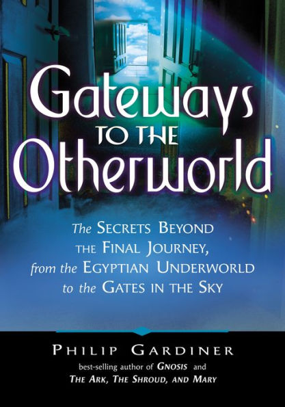 Gateways to the Otherworld: The Secrets Beyond the Final Journey, from the Egyptian Underworld to the Gates in the Sky