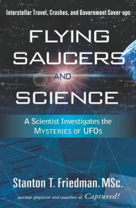 Title: Flying Saucers and Science: A Scientist Investigates the Mysteries of UFOs: Interstellar Travel, Crashes, and Government Cover-Ups, Author: Stanton T. Friedman