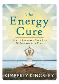 Title: The Energy Cure: How to Recharge Your Life 30 Seconds at a Time, Author: Kimberly Kingsley