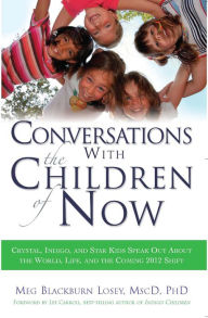 Title: Conversations with the Children of Now: Crystal, Indigo, and Star Kids Speak out about the World, Life, and the Coming 2012 Shift, Author: Meg Blackburn Losey