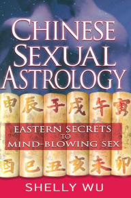 Title: Chinese Sexual Astrology: Eastern Secrets to Mind-Blowing Sex, Author: Shelly Wu