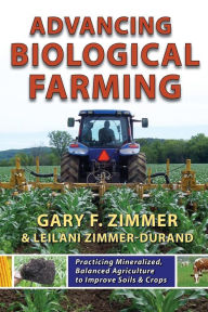 Title: Advancing Biological Farming: Practicing Mineralized, Balanced Agriculture to Improve Soil & Crops, Author: Leilani Zimmer-Durand