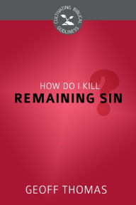 Title: How Do I Kill Remaining Sin?, Author: Geoffrey Thomas