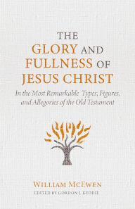 Books in pdb format free download The Glory and Fullness of Christ: In the Most Remarkable Types, Figures, and Allegories of the Old Testament 9781601789396 by William McEwen