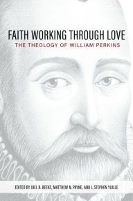Book audio download unlimited Faith Working through Love: The Theology of William Perkins