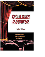 Title: Screen Savers: 40 Remarkable Movies Awaiting Rediscovery, Author: John Dileo