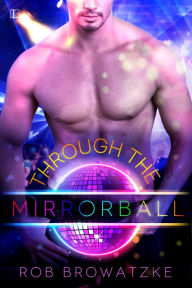 Title: Through the Mirrorball, Author: Rob Browatzke