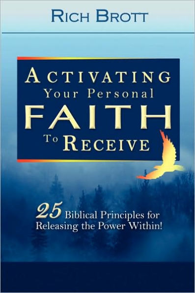Activating Your Personal Faith to Receive: 25 Biblical Principles for Releasing the Power Within!