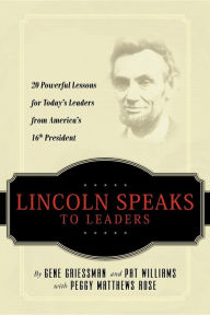 Title: Lincoln Speaks to Leaders: 20 Powerful Lessons for Today's Leaders from America's 16th President, Author: Gene Griessman