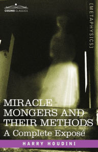 Title: Miracle Mongers and Their Methods: A Complete Expose, Author: Harry Houdini
