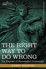 Title: The Right Way to Do Wrong: An Expose of Successful Criminals, Author: Harry Houdini