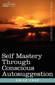 Title: Self Mastery Through Conscious Autosuggestion, Author: Emile Coue