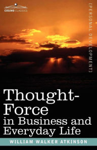 Title: Thought-Force in Business and Everyday Life, Author: William Walker Atkinson