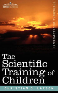 Title: The Scientific Training of Children, Author: Christian D Larson