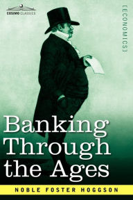 Title: Banking Through the Ages: From the Romans to the Medicis, from the Dutch to the Rothschilds, Author: Noble Foster Hoggson